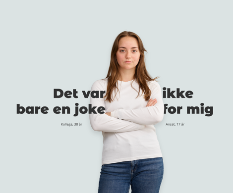 Kvinde med hvid T-shirt og blå jeans med tekst i venstre side: "Det var bare en joke, kollega 38 og tekst i højre side "ikke for mig", ansat 17 år